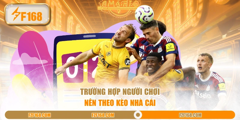 Trường hợp người chơi nên theo kèo nhà cái Trường hợp người chơi nên theo kèo nhà cái